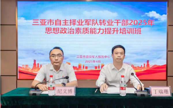 三亚：举办自主择业军队转业干部2025年思想政治素质能力提升培训班