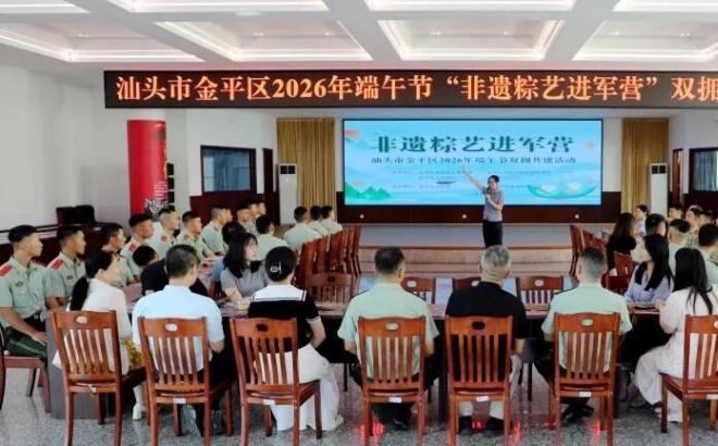 汕头市金平区：非遗粽艺进军营 双拥共建迎端午